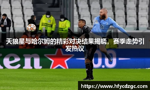 天狼星与哈尔姆的精彩对决结果揭晓，赛季走势引发热议