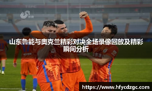 山东鲁能与奥克兰精彩对决全场录像回放及精彩瞬间分析
