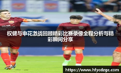权健与申花激战回顾精彩比赛录像全程分析与精彩瞬间分享