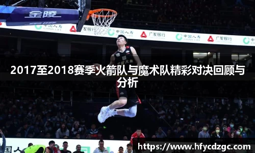 2017至2018赛季火箭队与魔术队精彩对决回顾与分析