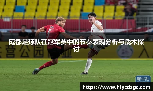 成都足球队在冠军赛中的节奏表现分析与战术探讨