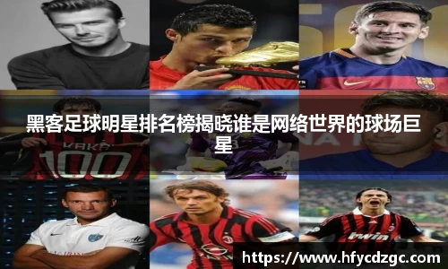 黑客足球明星排名榜揭晓谁是网络世界的球场巨星