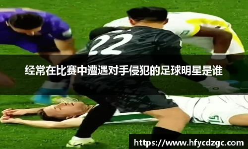 经常在比赛中遭遇对手侵犯的足球明星是谁