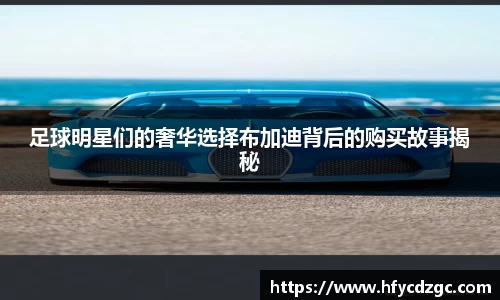 足球明星们的奢华选择布加迪背后的购买故事揭秘