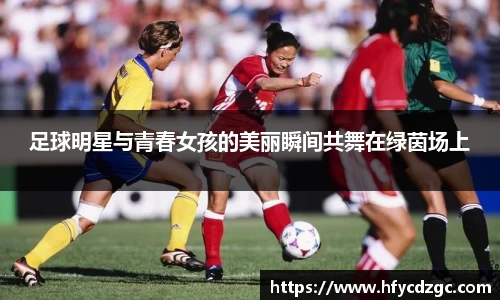 足球明星与青春女孩的美丽瞬间共舞在绿茵场上