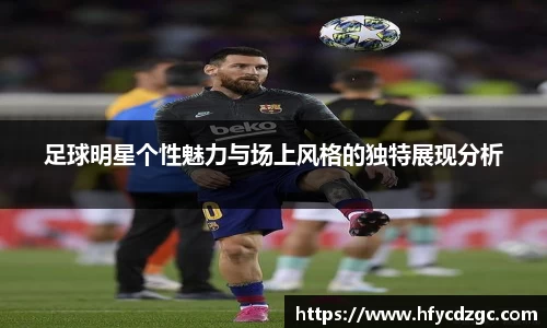 足球明星个性魅力与场上风格的独特展现分析